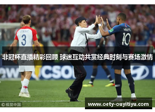 非冠杯直播精彩回顾 球迷互动共赏经典时刻与赛场激情