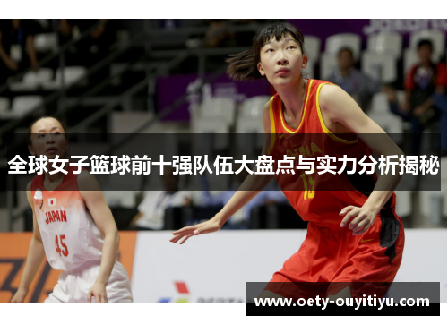 全球女子篮球前十强队伍大盘点与实力分析揭秘