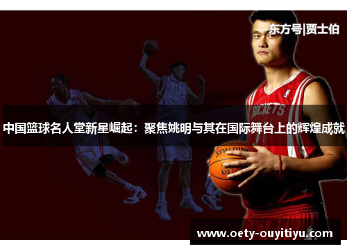 中国篮球名人堂新星崛起：聚焦姚明与其在国际舞台上的辉煌成就