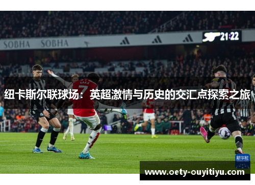 纽卡斯尔联球场：英超激情与历史的交汇点探索之旅