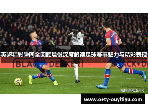 英超精彩瞬间全回顾詹俊深度解读足球赛事魅力与精彩表现