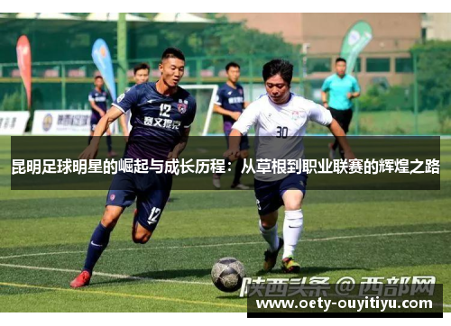 昆明足球明星的崛起与成长历程：从草根到职业联赛的辉煌之路