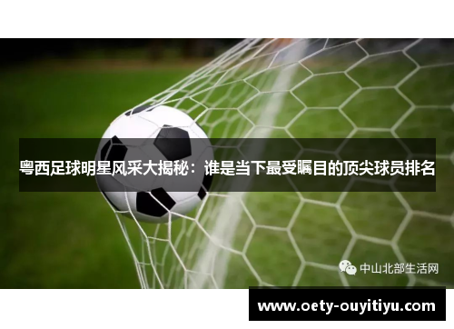 粤西足球明星风采大揭秘：谁是当下最受瞩目的顶尖球员排名
