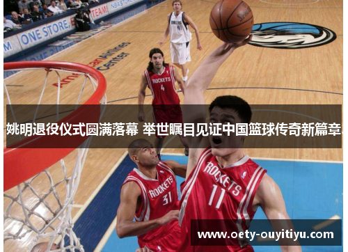 姚明退役仪式圆满落幕 举世瞩目见证中国篮球传奇新篇章