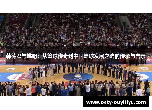 韩德君与姚明：从篮球传奇到中国篮球发展之路的传承与启示