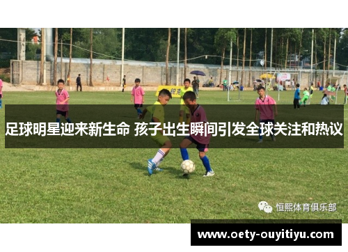 足球明星迎来新生命 孩子出生瞬间引发全球关注和热议