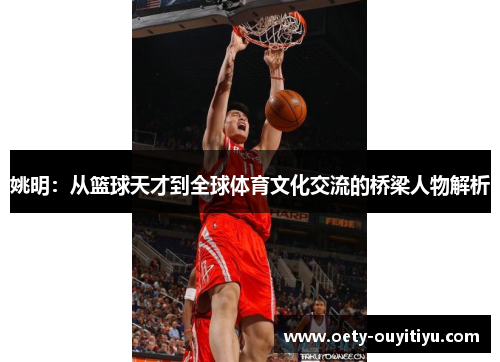姚明：从篮球天才到全球体育文化交流的桥梁人物解析