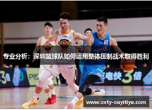 专业分析：深圳篮球队如何运用整体压制战术取得胜利