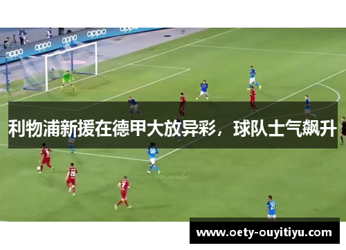 利物浦新援在德甲大放异彩，球队士气飙升
