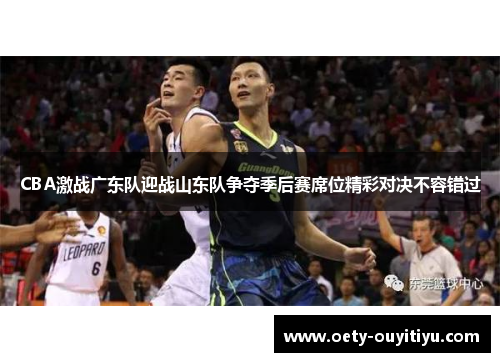 CBA激战广东队迎战山东队争夺季后赛席位精彩对决不容错过