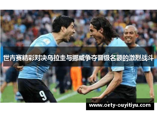 世青赛精彩对决乌拉圭与挪威争夺晋级名额的激烈战斗