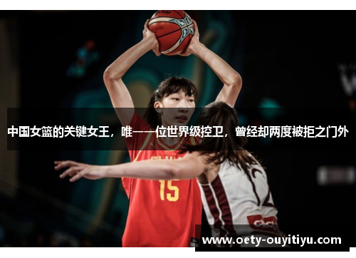 中国女篮的关键女王，唯一一位世界级控卫，曾经却两度被拒之门外