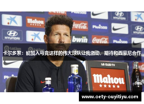 卡尔多索：能加入马竞这样的伟大球队让我激动，期待和西蒙尼合作