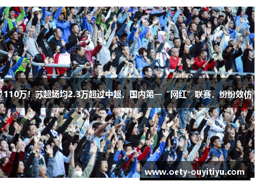 110万！苏超场均2.3万超过中超，国内第一“网红”联赛，纷纷效仿