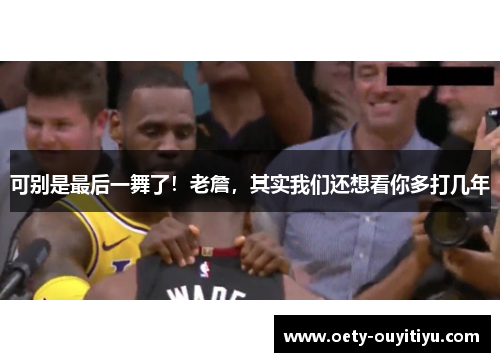可别是最后一舞了！老詹，其实我们还想看你多打几年