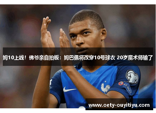 姆10上线！佛爷亲自拍板：姆巴佩将改穿10号球衣 20岁魔术师输了