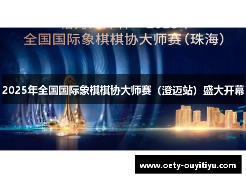 2025年全国国际象棋棋协大师赛（澄迈站）盛大开幕