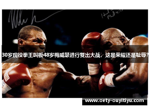 30岁现役拳王叫板48岁梅威瑟进行复出大战，这是荣耀还是耻辱？