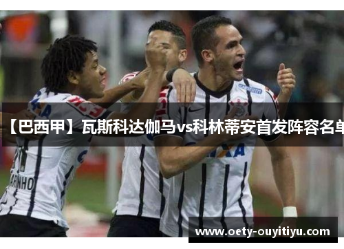 【巴西甲】瓦斯科达伽马vs科林蒂安首发阵容名单