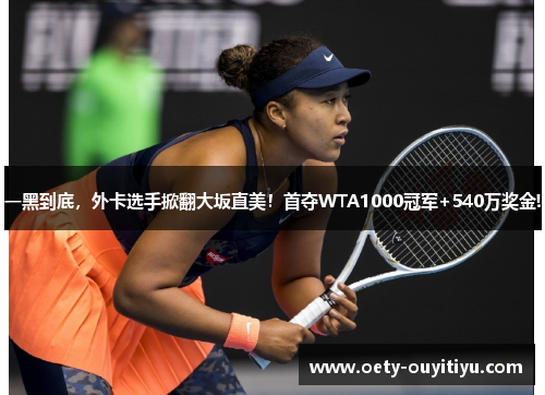 一黑到底，外卡选手掀翻大坂直美！首夺WTA1000冠军+540万奖金!